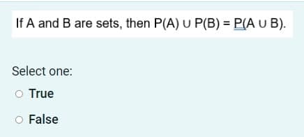 If A and B are sets, then P(A) U P(B) = P(A U B).
Select one:
O True
False
