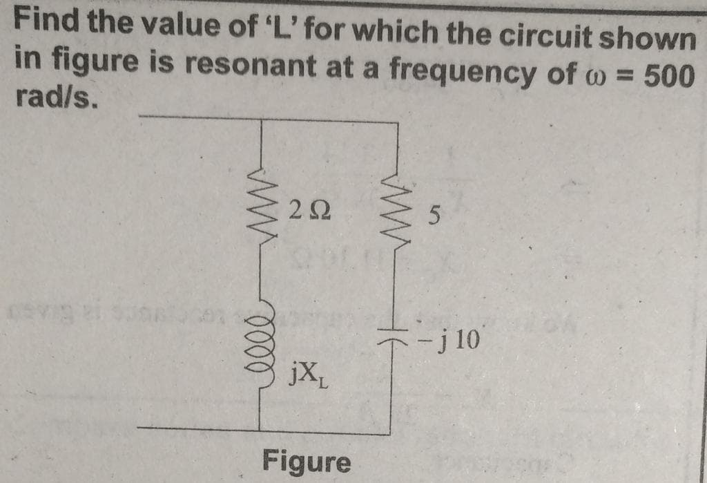 Find the value of 'L' for which the circuit shown
in figure is resonant at a frequency of w = 500
rad/s.
%3D
-j 10
jX
Figure
ww
