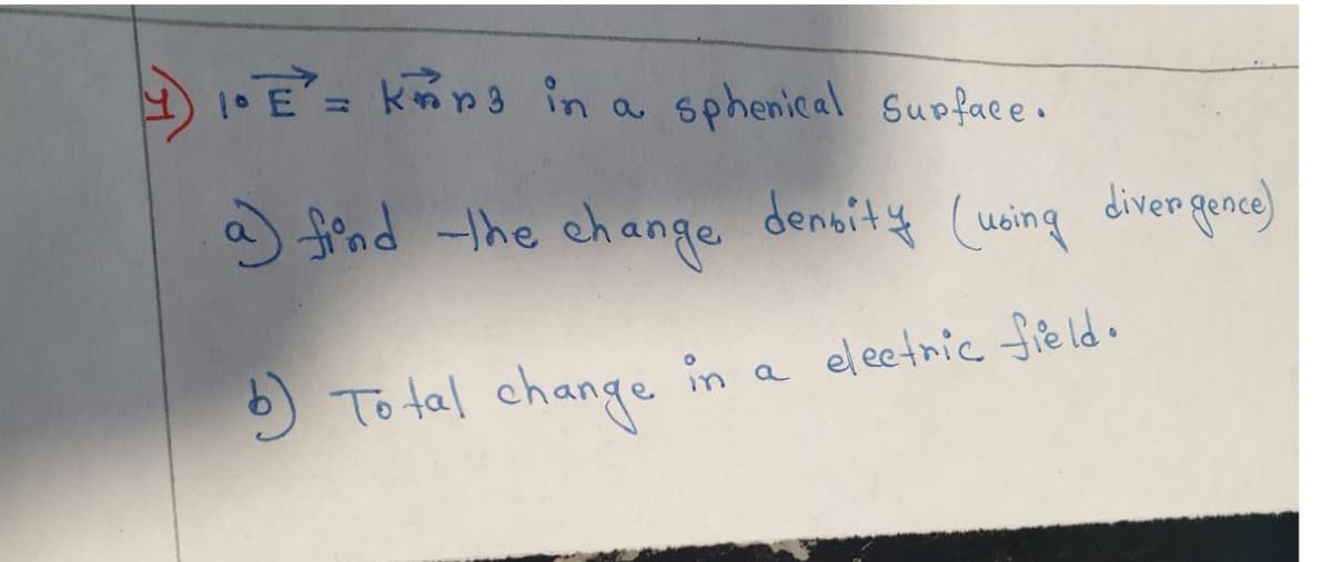 .E= kmp3 in a sphenical Supface.
find -the change density (uing diven gence)
5 To tal change in a
el eetnic field.
