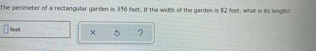 The perimeter of a rectangular garden is 356 feet. If the width of the garden is 82 feet, what is its length?
| feet
