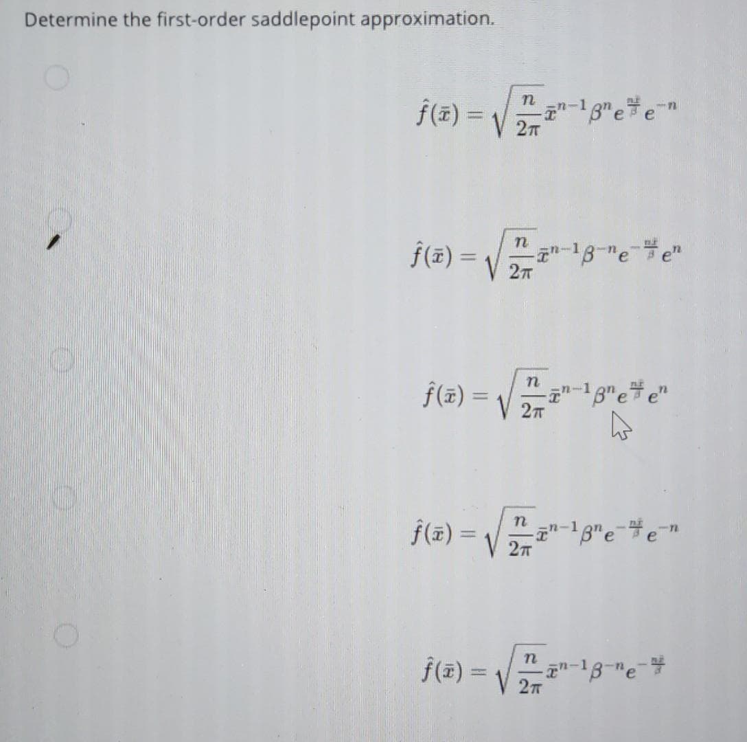 Determine the first-order saddlepoint approximation.
f(z) =v -T-18 een
2π
n
j(x)=√√2-¹8-²0-%e²
en
2π
n
-n-1
f(x)=√√√2/²"
T¹-18 een
2π
n
f(x) =
--1e-e-n
2TT
j(z) = √2/
n
--18-¹e-
V