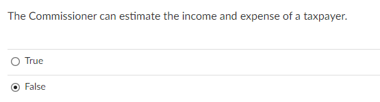 The Commissioner can estimate the income and expense of a taxpayer.
O True
False
