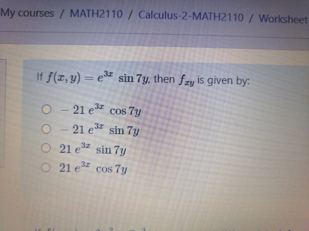 My courses / MATH2110 / Calculus-2-MATH2110 / Worksheet-
If f(x, y) = e³ª sin 7y, then fry is given by:
21 e³ cos 7y
21 e³² sin 7y
THE
0
O
O
21 e³2 sin 7y
21 e³ cos 7y