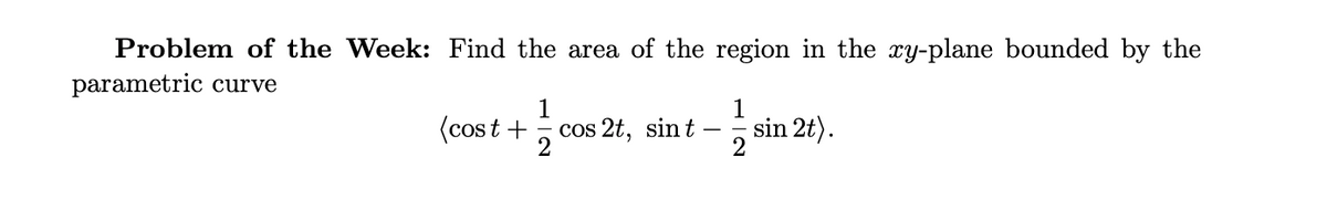 Problem of the Week: Find the area of the region in the xy-plane bounded by the
parametric curve
(cost +
cos 2t, sin t
sin 2t).
