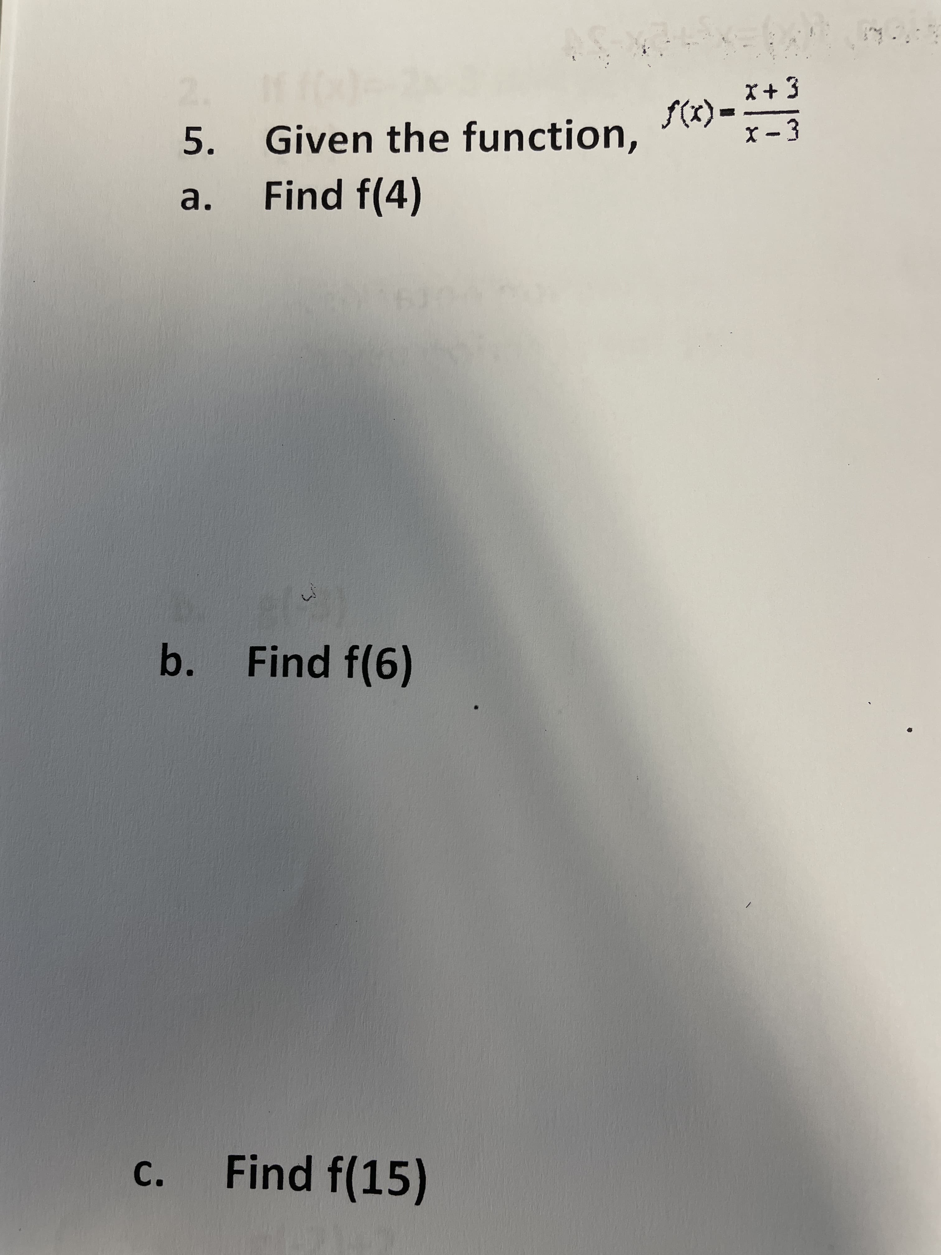 X + 3
f(x)-
Given the function, 1-7-3
Find f(4)
5.
a.
b. Find f(6)
c.
Find f(15)
