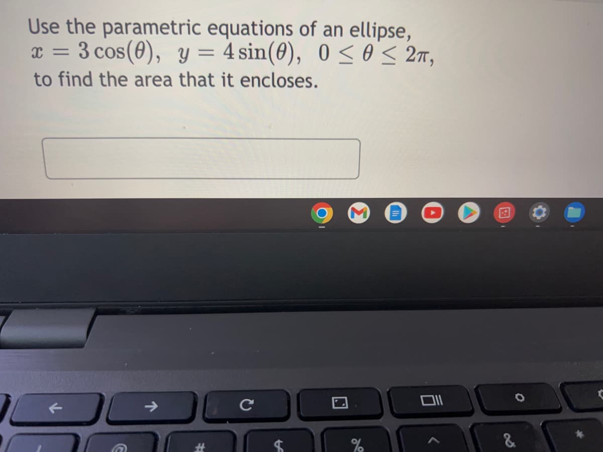 Use the parametric equations of an ellipse,
x = 3 cos (0), y = 4 sin(0), 0≤0 ≤ 2π,
to find the area that it encloses.
с
←
%
ā
<
&
C