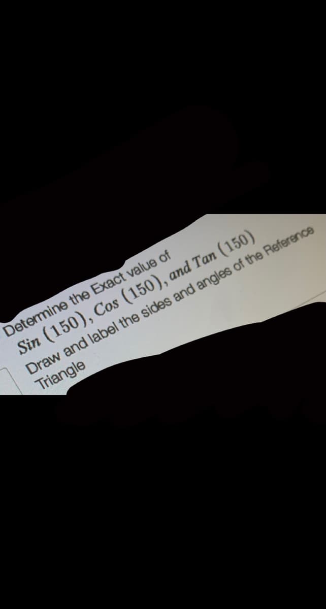 Determine the Exact value of
Sin (150), Cos (150), and Tan (150)
Draw and label the sides and angles of the Reference
Triangle
