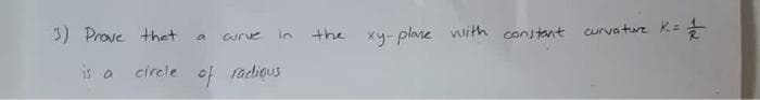 3) Prove thet
the xy- plane with constant curva tuz K =
ca
curue in
is a circle of radious
