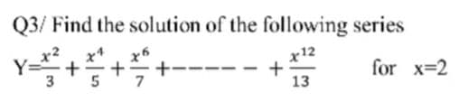 Q3/ Find the solution of the following series
x12
+
13
for x=2
3
