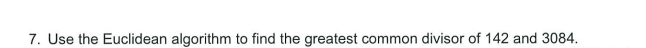 7. Use the Euclidean algorithm to find the greatest common divisor of 142 and 3084.
