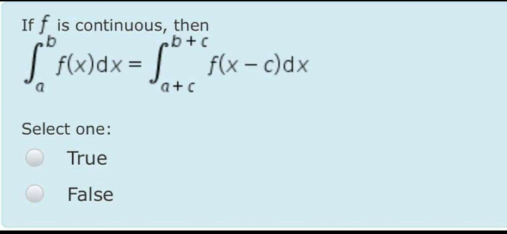 If f is continuous, then
.b+c
| f(x)dx =
x = [* f{x- c)dx
a+c
Select one:
True
False
