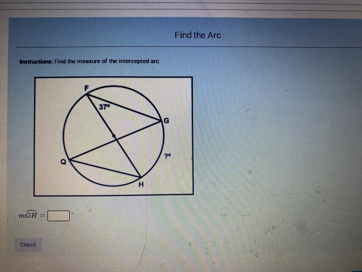 Find the Arc
Instructions: Find the measure of the intercepted arc.
370
70
H.
mGH
Check
