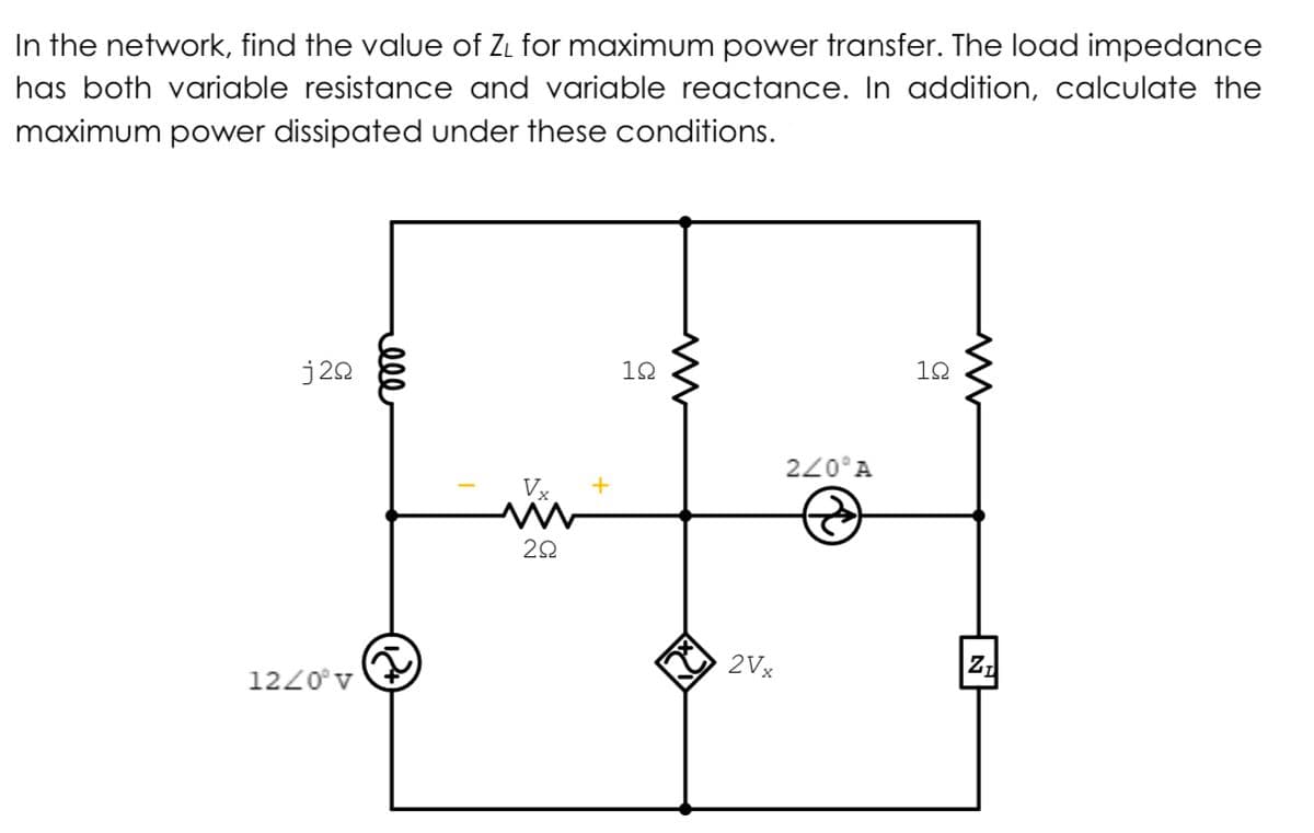 In the network, find the value of ZL for maximum power transfer. The load impedance
has both variable resistance and variable reactance. In addition, calculate the
maximum power dissipated under these conditions.
j20
12
12
220°A
2Vx
Z,
1220°v
ell
