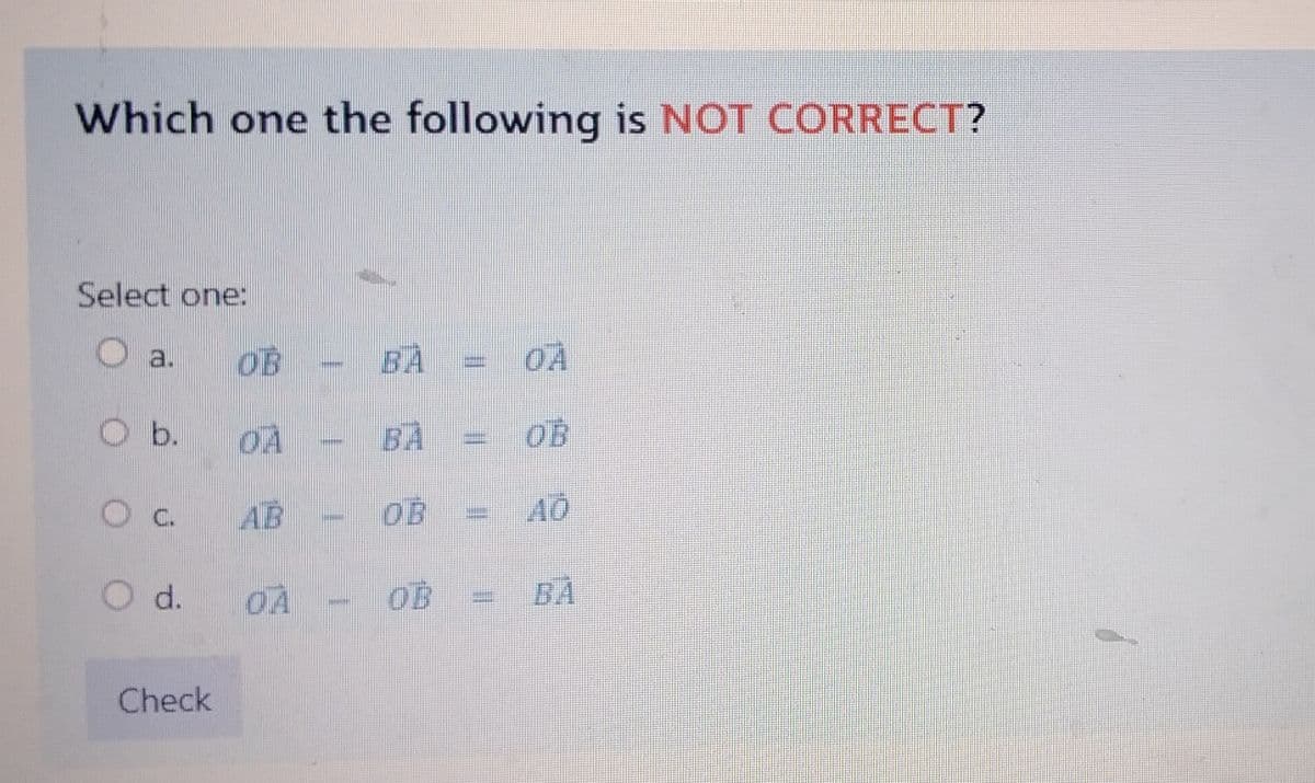 Which one the following is NOT CORRECT?
Select one:
O a. OB
O b.
O c.
O d.
Check
H
BA
BÀ
OB
P
OÀ
OB
AO
BA