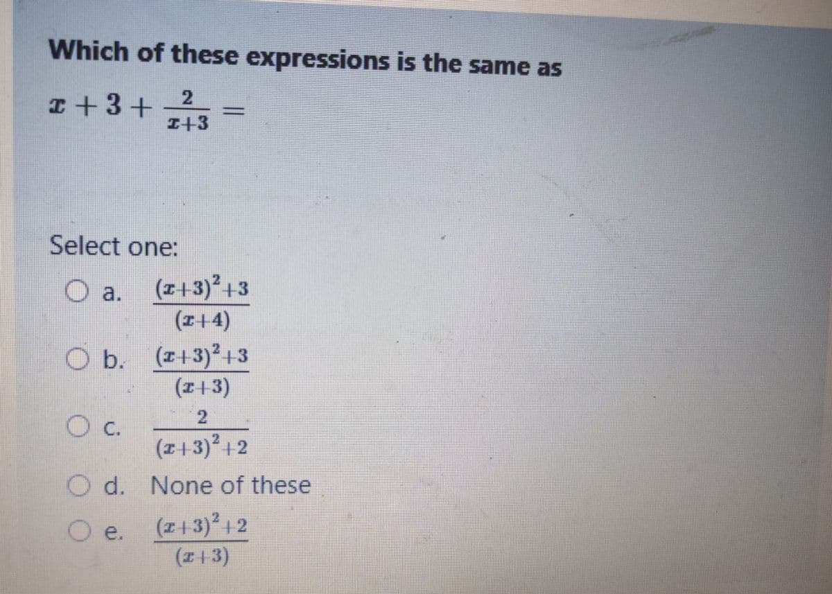 Which of these expressions is the same as
x + 3 +
2
I+3
=
Select one:
O a. (x+3)²+3
(x+4)
O c.
O b. (+3)²+3
(x-+-3)
(x+3)²+2
d. None of these
(x+3)² + 2
(x + 3)