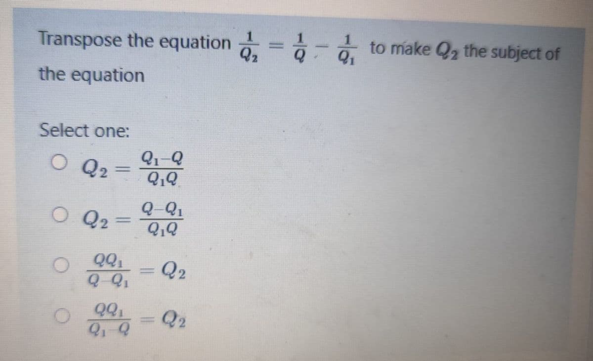 Transpose the equation ₂ = -₁
the equation
Select one:
O Q2
=
O. Q₂³²
=
QQ₁
Q-Q₁
QQ:
2₁-2
01-2
Q₁Q
Q-Q₁
Q₁Q
=
Q2
Q2
to make Q₂ the subject of