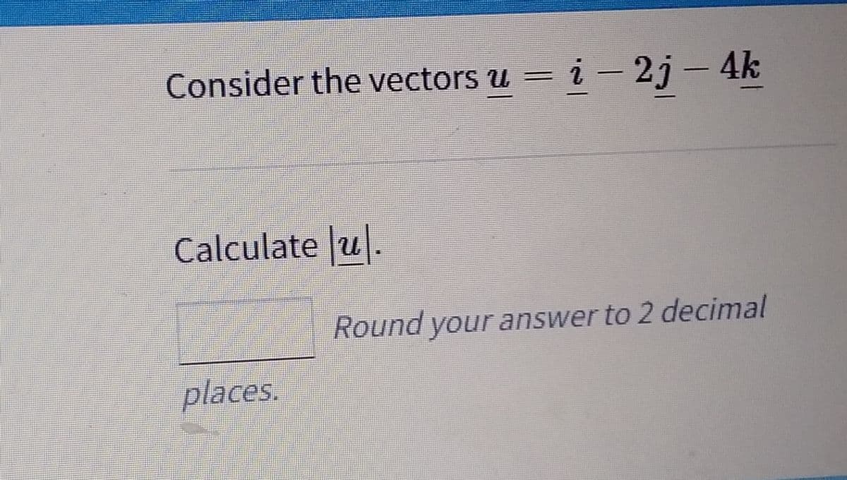 Consider the vectors u = i − 2j – 4k
-
Calculate ul.
places.
Round your answer to 2 decimal