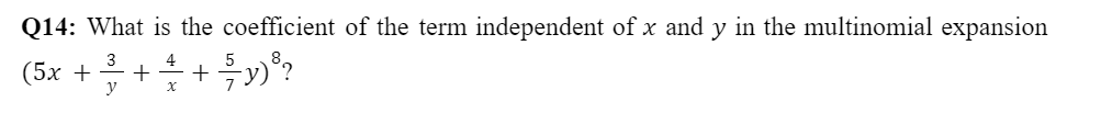 Q14: What is the coefficient of the term independent of x and y in the multinomial expansion
3
4
(5x + + + + + + √²/2y) ³ ?
y
x