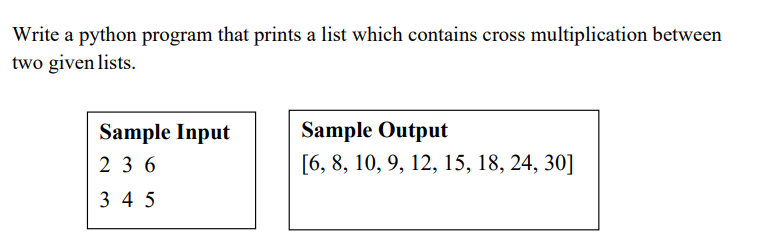 Write a python program that prints a list which contains cross multiplication between
two given lists.
Sample Output
Sample Input
2 3 6
[6, 8, 10, 9, 12, 15, 18, 24, 30]
3 4 5
