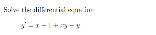 Solve the differential equation
y = x – 1+ xy – y.
