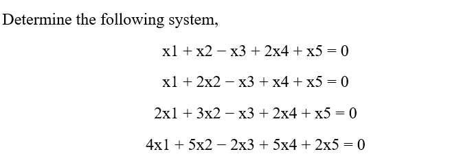 Determine the following system,
x1 + x2 - x3 + 2x4+x5 = 0
x1 + 2x2x3 + x4 + x5 = 0
2x1 + 3x2 - x3 + 2x4 + x5 = 0
4x1 + 5x2 - 2x3 + 5x4 + 2x5 = 0