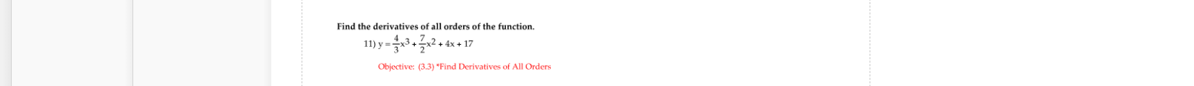 Find the derivatives of all orders of the function.
11) y =
+ 4x + 17
Objective: (3.3) *Find Derivatives of All Orders
