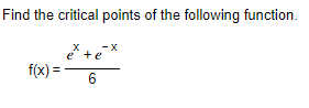 Find the critical points of the following function.
x
-x
f(x)=
6