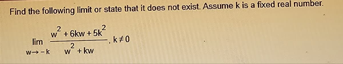 Find the following limit or state that it does not exist. Assume k is a fixed real number.
2
w+6kw +5k²
lim
w-k
2
w + kw
2
k#0