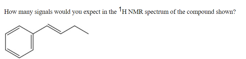 How many signals would you expect in the 1 H NMR spectrum of the compound shown?