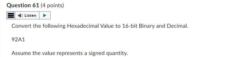 Question 61 (4 points)
Listen
Convert the following Hexadecimal Value to 16-bit Binary and Decimal.
92A1
Assume the value represents a signed quantity.