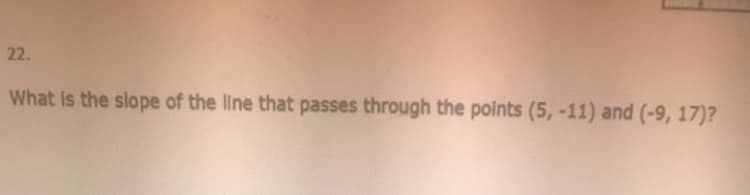 22.
What is the slope of the line that passes through the points (5,-11) and (-9, 17)?
