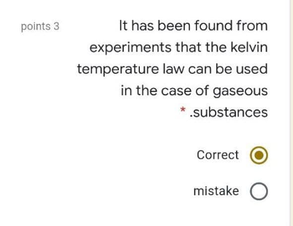 points 3
It has been found from
experiments that the kelvin
temperature law can be used
in the case of gaseous
* .substances
Correct
mistake O
