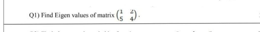 Q1) Find Eigen values of matrix ).
