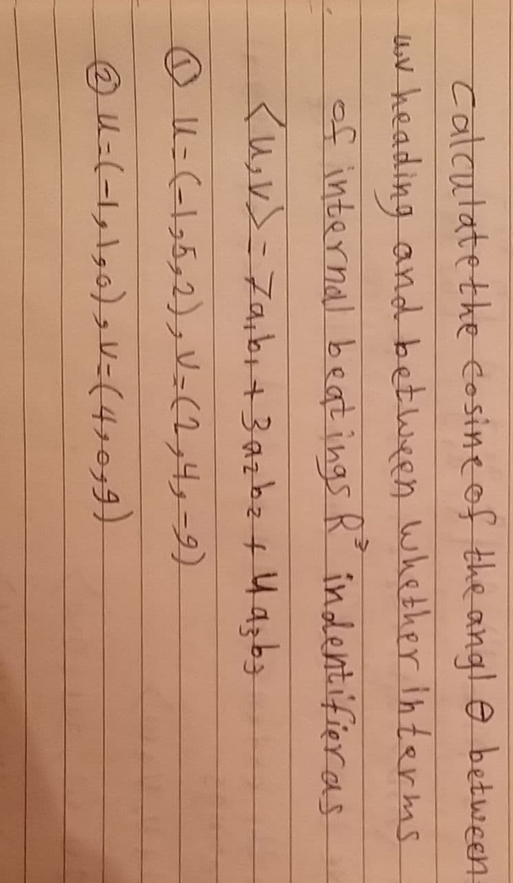 Catcutatethe cosineof the angle between
uv heading and between whether interms
of internal beat ings R indentifier as
O U-(-1,5,2),V=(2,4s=9)
4=(-1,130)=(4,079)
