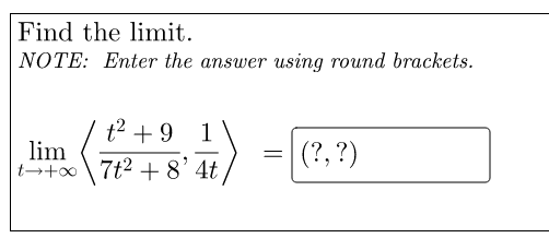 Find the limit.
NOTE: Enter the answer using round brackets.
t² +9 1
=
lim
t+∞ 7t² +8' 4t
(?, ?)