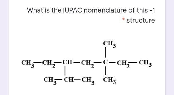 What is the IUPAC nomenclature of this -1
* structure
CH3
CH;–CH,-CH-CH,-C-CH,-CH3
CH- CH-CH3 CH3
