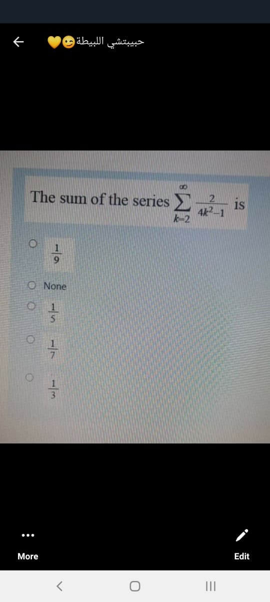 حبيبتشي ال لبيطة و
2 is
4k2-1
k-2
The sum of the series
9.
O None
Edit
More
II
17
1/3
:
