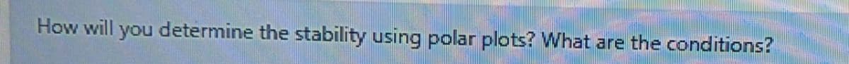 How will you determine the stability using polar plots? What are the conditions?
