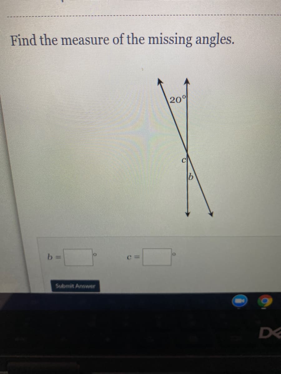 Find the measure of the missing angles.
209
b =
c =
Submit Answer
