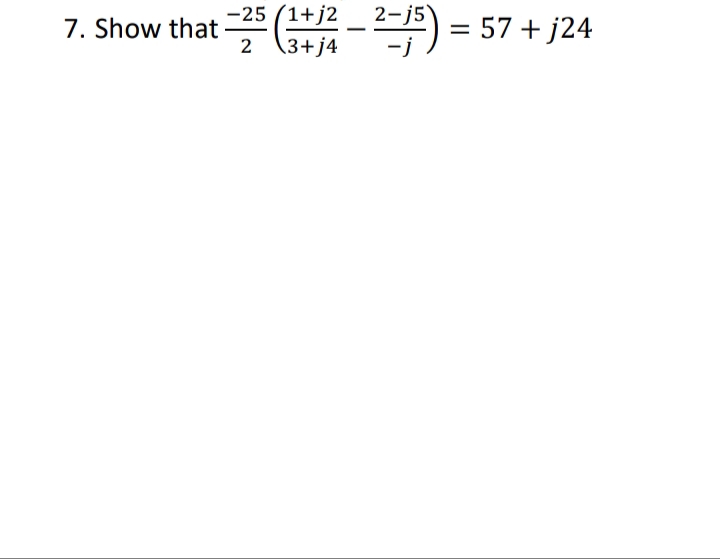 7. Show that -):
-25 (1+j2
2-j5
= 57 + j24
=
3+j4
