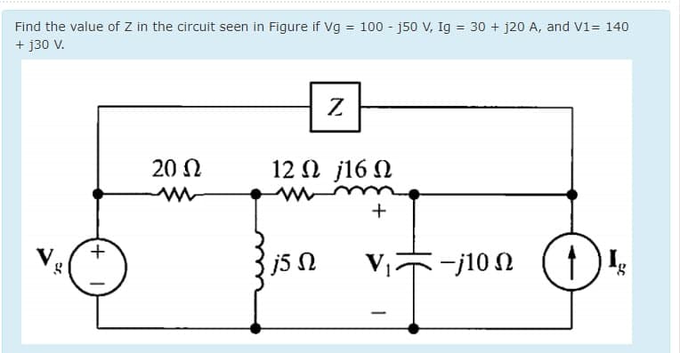 Find the value of Z in the circuit seen in Figure if Vg = 100 - j50 V, Ig = 30 + j20 A, and V1= 140
+ j30 V.
20 N
12 N j16 N
V
+.
j5 n
j10n
