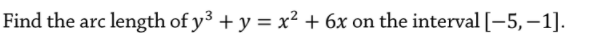 Find the arc length of y3 + y = x² + 6x on the interval [-5, –1].
