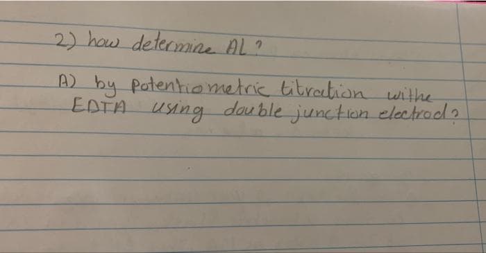 2) how determine AL?
A) by potentiometric titration withe
EDTA using double junction electrod?