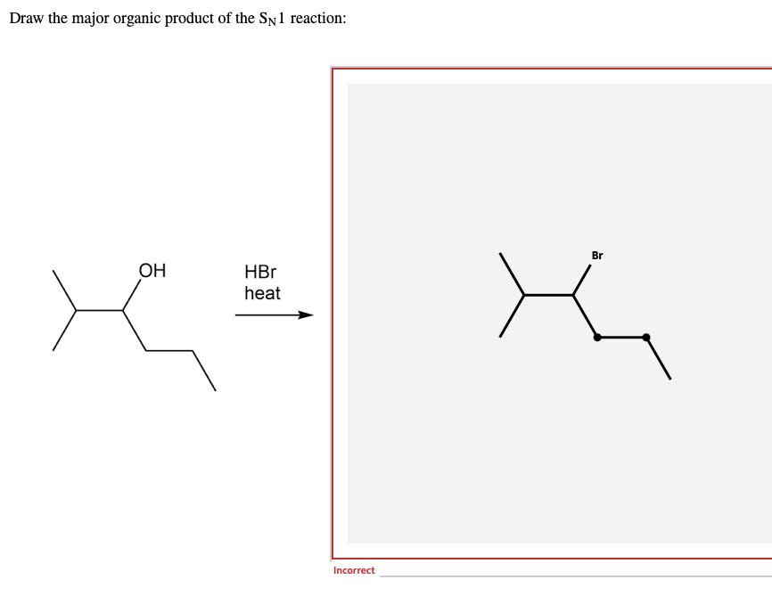 Draw the major organic product of the SN1 reaction:
OH
HBr
heat
x =
Incorrect
Br
the