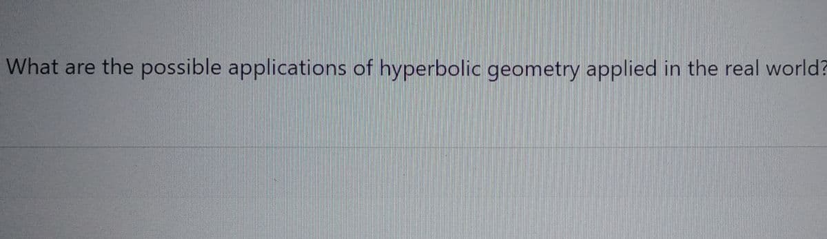 What are the possible applications of hyperbolic geometry applied in the real world?
