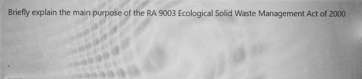Briefly explain the main purpose of the RA 9003 Ecological Solid Waste Management Act of 2000
