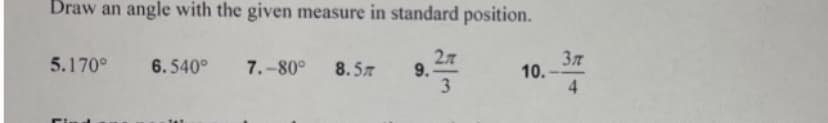 Draw an angle with the given measure in standard position.
27
9.
3
37
10.
4.
5.170°
6.540°
7.-80°
8.57
