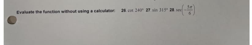 Evaluate the function without using a calculator: 26. cot 240° 27. sin 315° 28. sec
