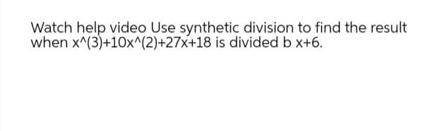 Watch help video Use synthetic division to find the result
when x^(3)+10x^(2)+27x+18 is divided b x+6.