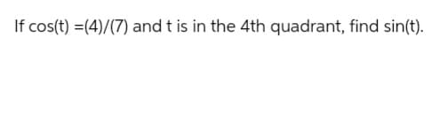 If cos(t) =(4)/(7) and t is in the 4th quadrant, find sin(t).